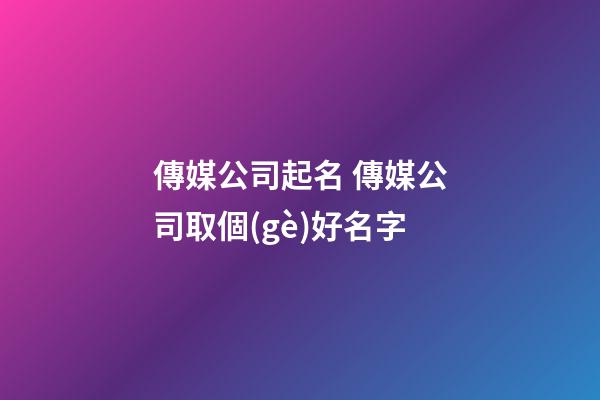 傳媒公司起名 傳媒公司取個(gè)好名字-第1張-公司起名-玄機(jī)派